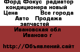 Форд Фокус1 радиатор кондиционера новый › Цена ­ 2 500 - Все города Авто » Продажа запчастей   . Ивановская обл.,Иваново г.